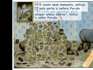Unha noite quedaron sen nada con que preparar a cea. “Teremos que rebuscar para atopar unhas sobras”, bufou o señor Porcón E xusto nese momento, entrou pola porta a señora Porcón 