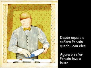 Desde aquela a señora Porcón quedou con eles. Agora o señor Porcón lava a louza. 