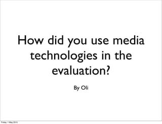 How did you use media
technologies in the
evaluation?
By Oli
Friday, 1 May 2015
 