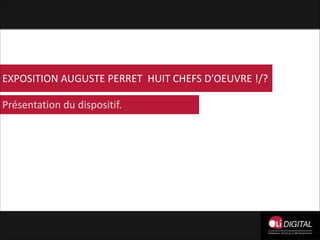 EXPOSITION	
  AUGUSTE	
  PERRET	
  	
  HUIT	
  CHEFS	
  D’OEUVRE	
  !/?
Présentation	
  du	
  dispositif.

 