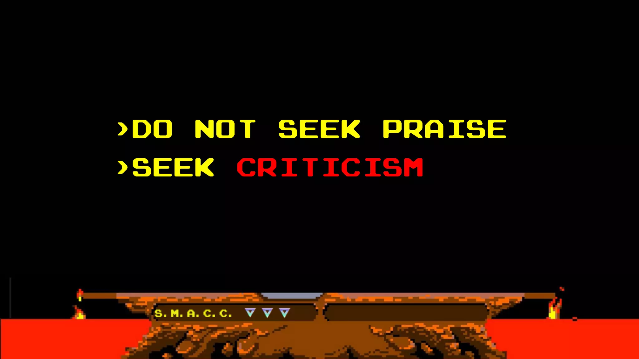 >DO Not seek praise
>Seek criticism