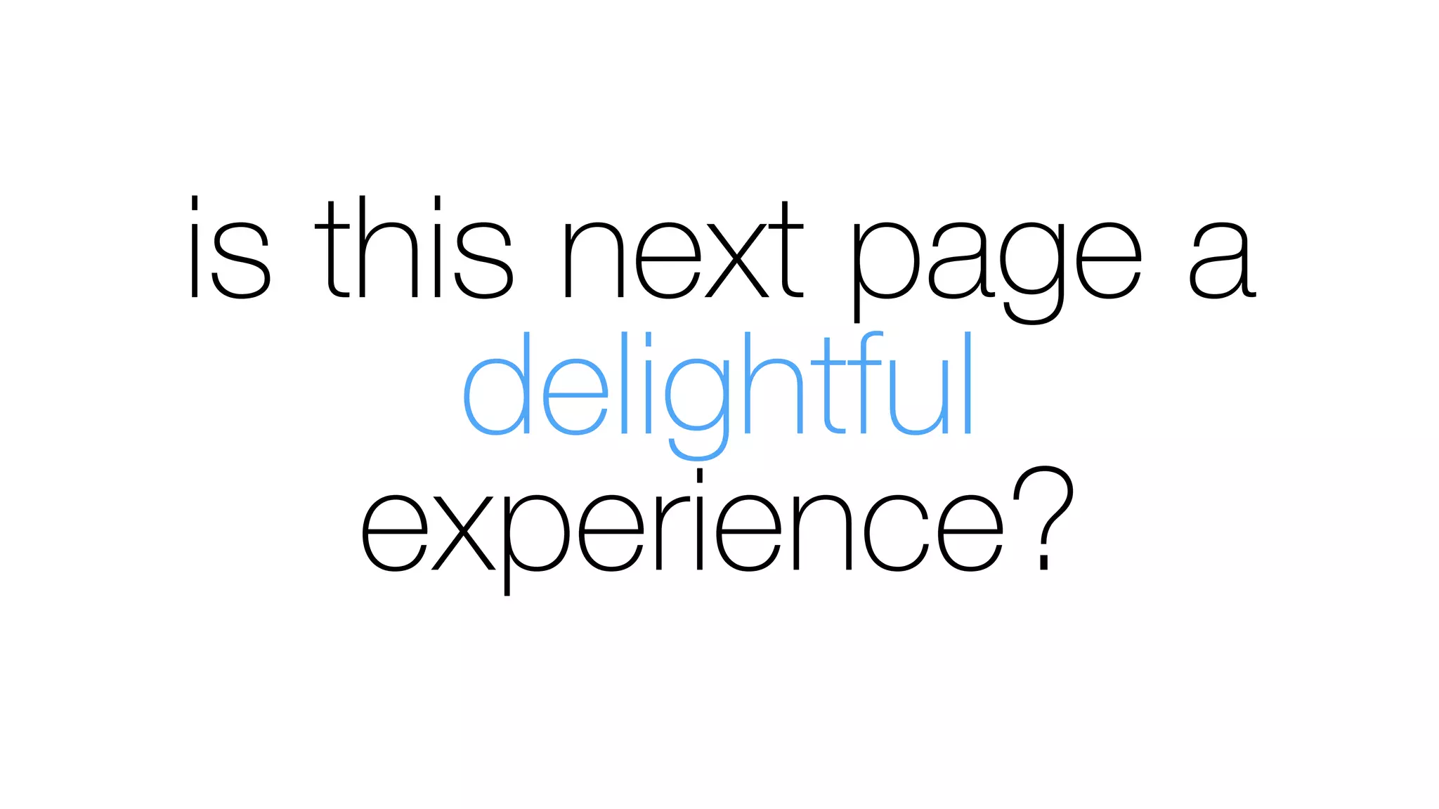 is this next page a
delightful
experience?
 