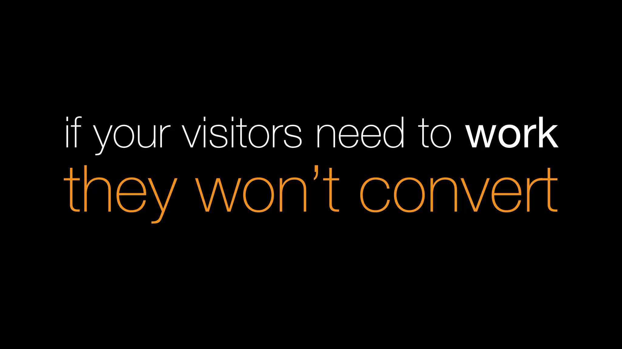 if your visitors need to work
they won’t convert
 