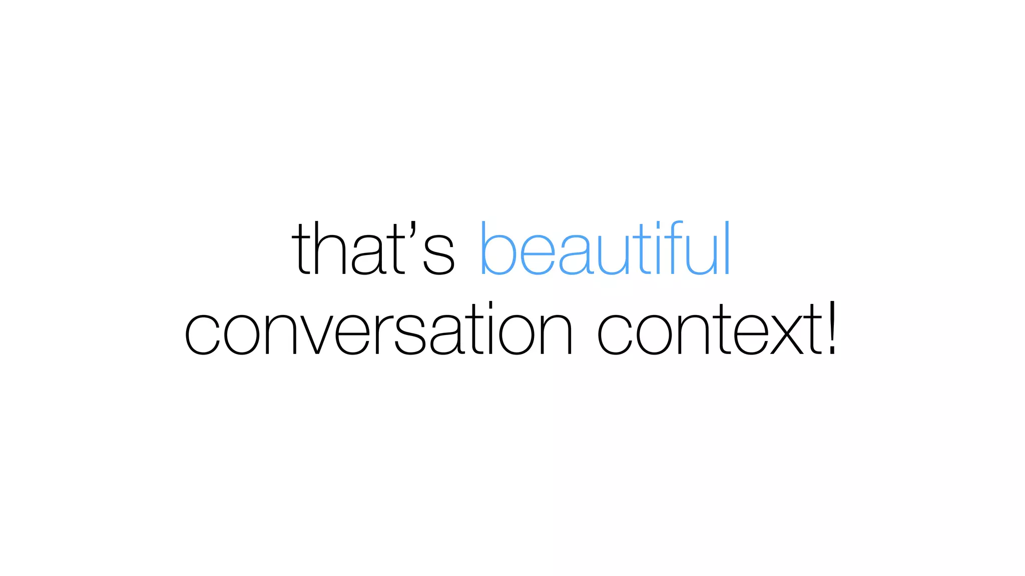 that’s beautiful
conversation context!
 