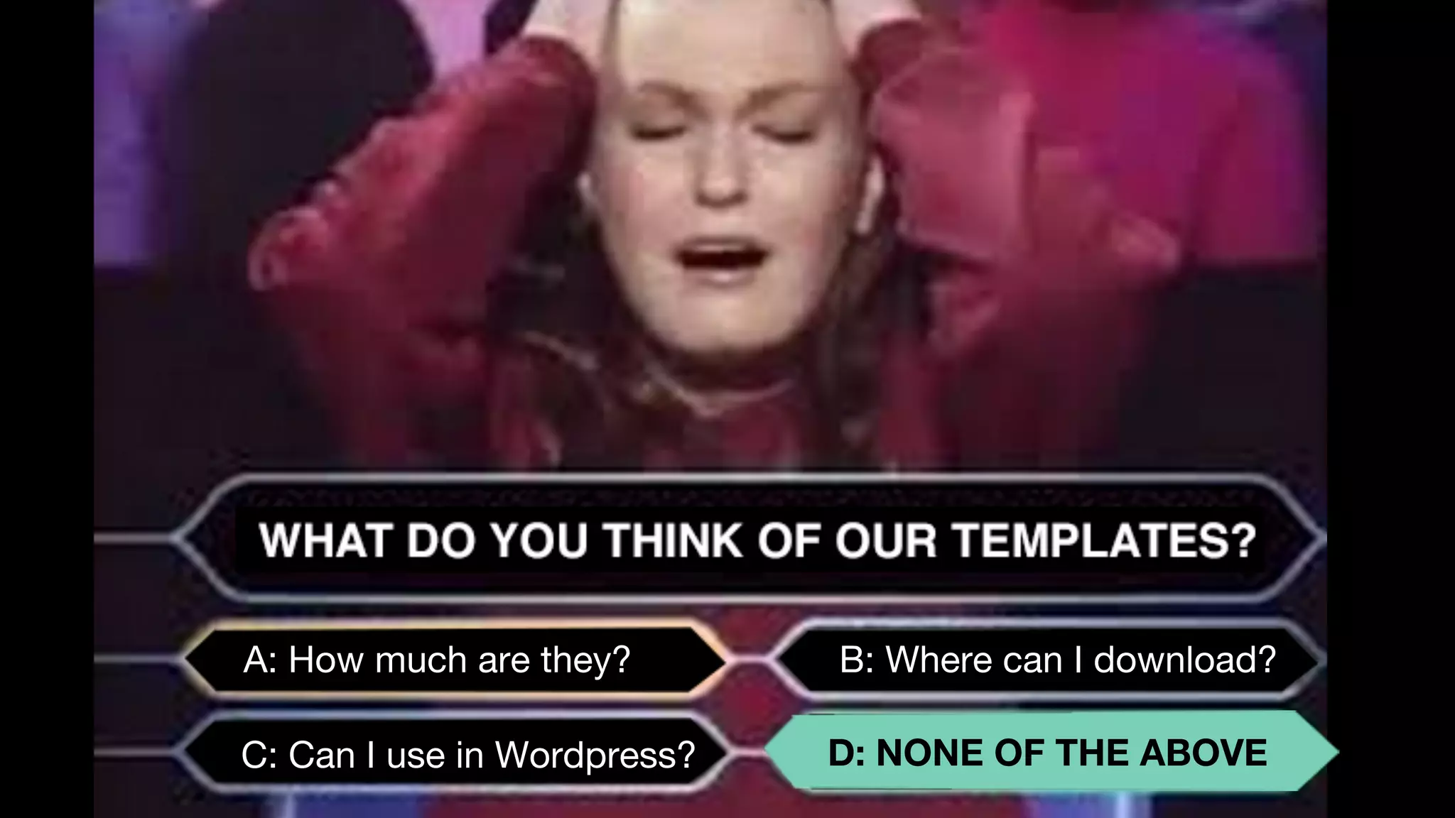 A: How much are they?
C: Can I use in Wordpress?
B: Where can I download?
D: NONE OF THE ABOVE
 