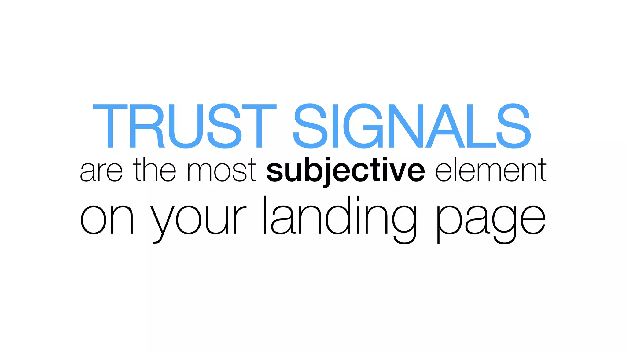 TRUST SIGNALS
are the most subjective element
on your landing page
 