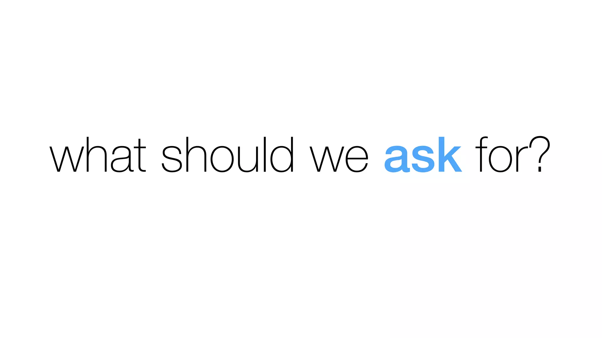 what should we ask for?
 