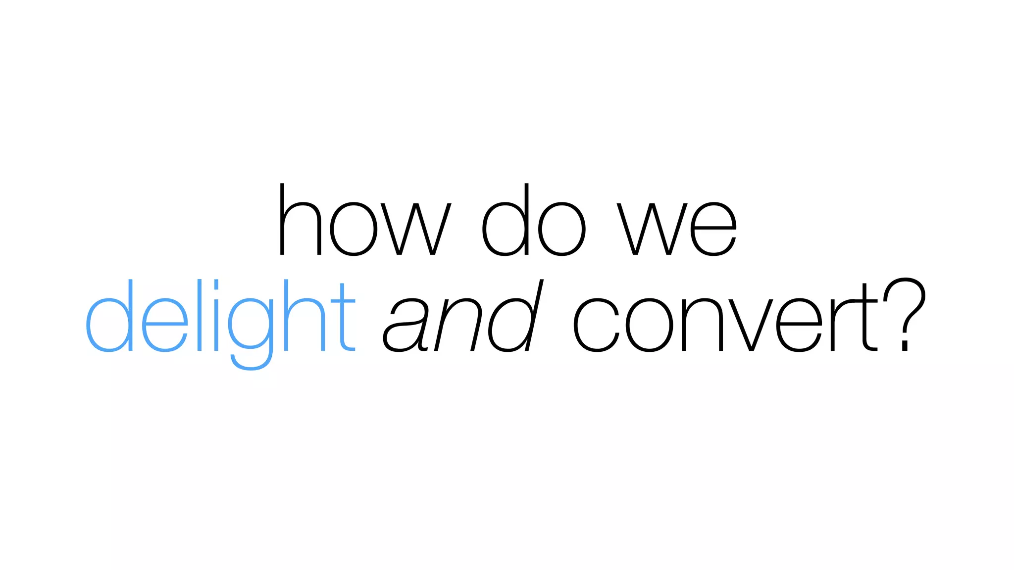 how do we
delight and convert?
 