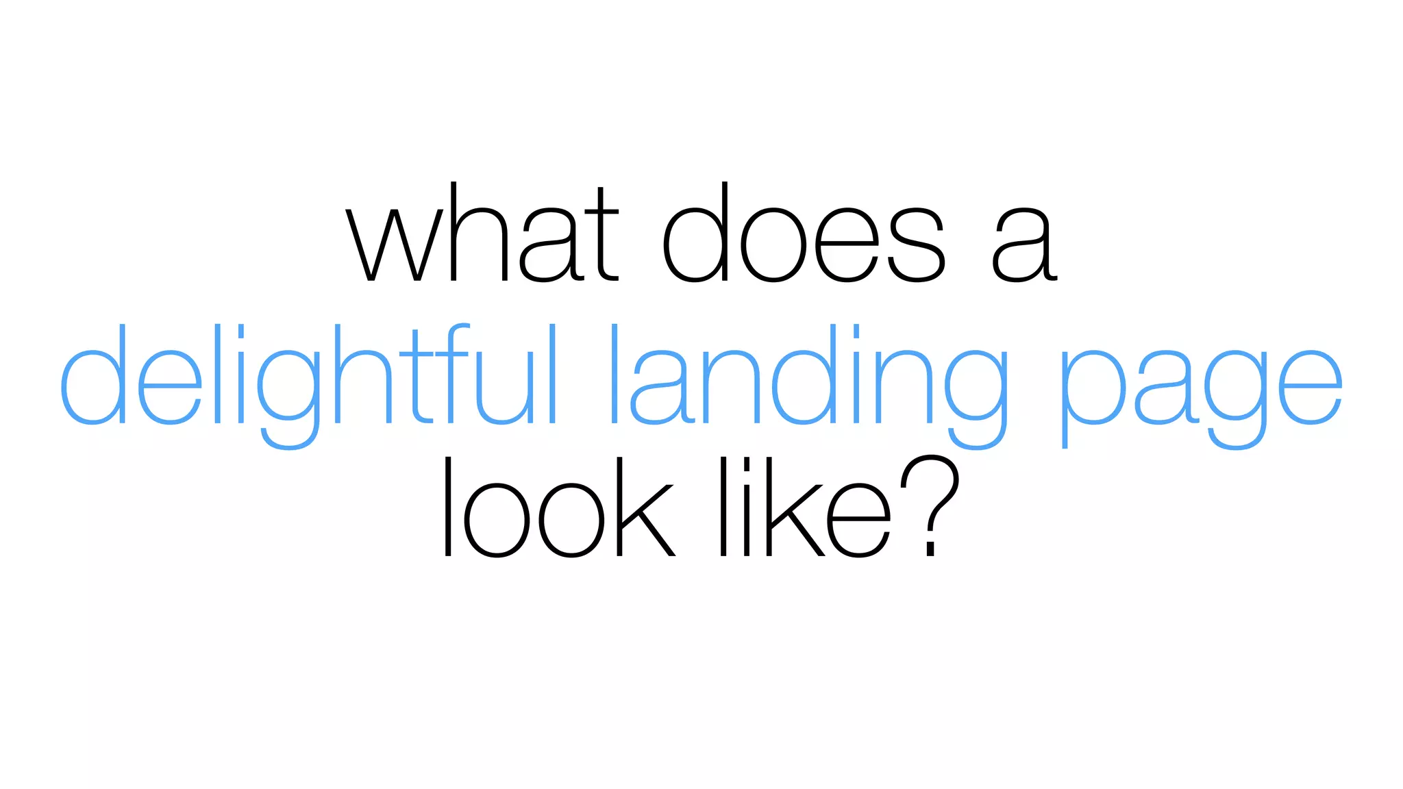 what does a
delightful landing page
look like?
 