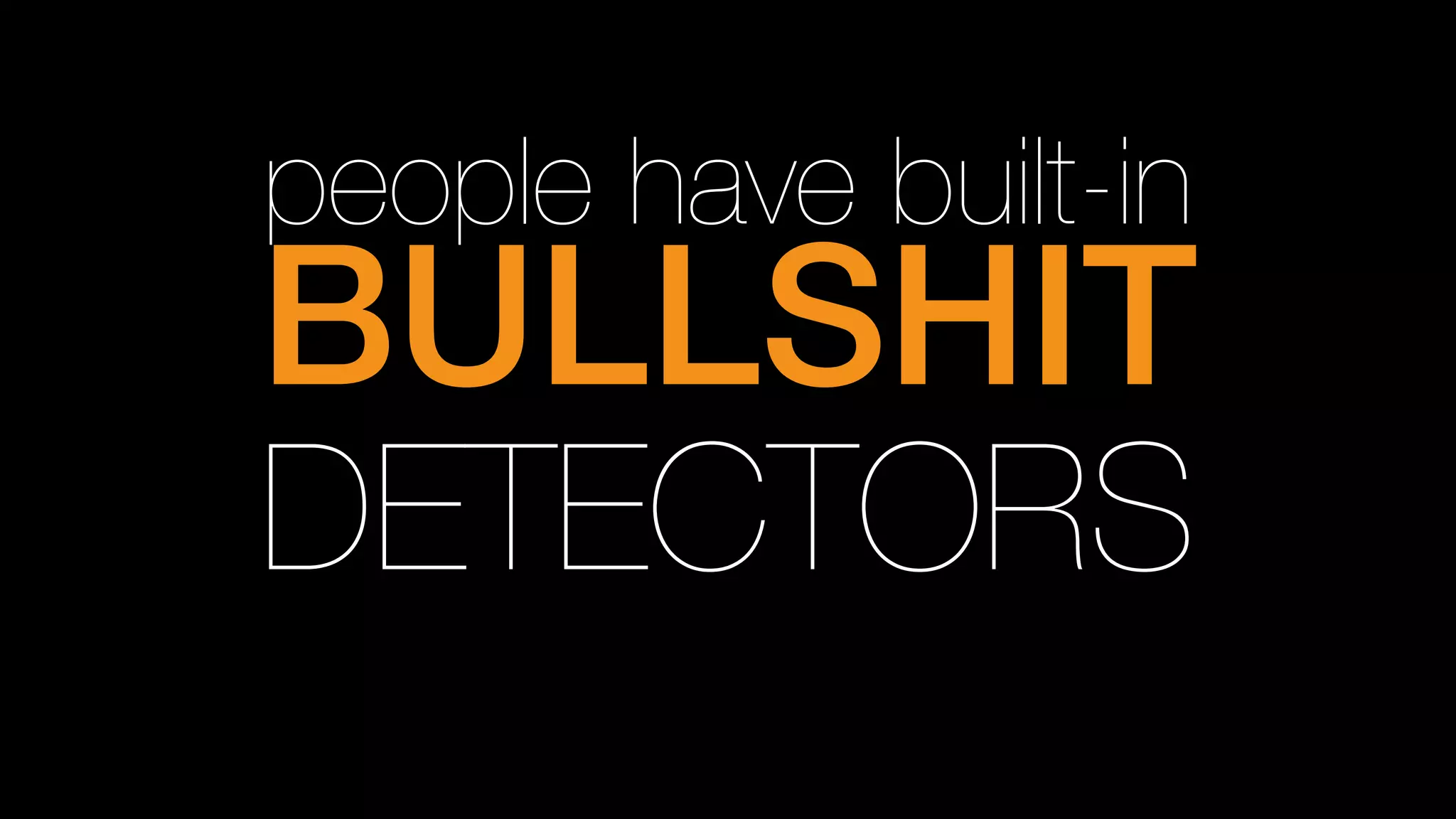people have built-in
BULLSHIT!
DETECTORS
 