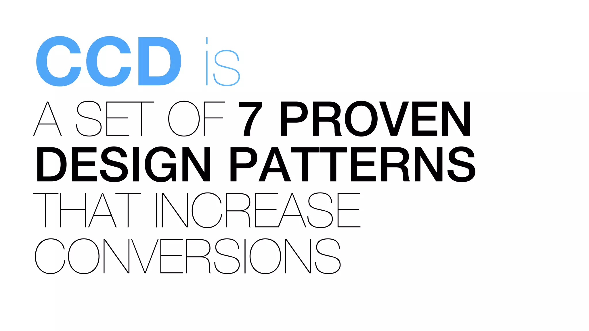 A SET OF 7 PROVEN
DESIGN PATTERNS
THAT INCREASE
CONVERSIONS
CCD is
 