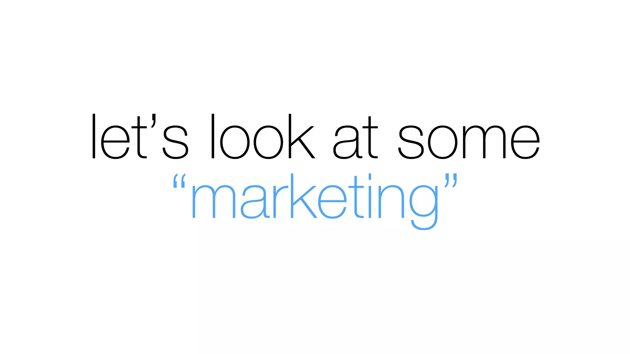let’s look at some
“marketing”
 
