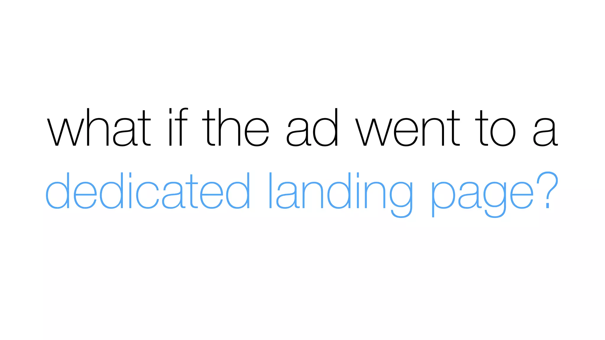 what if the ad went to a
dedicated landing page?
 