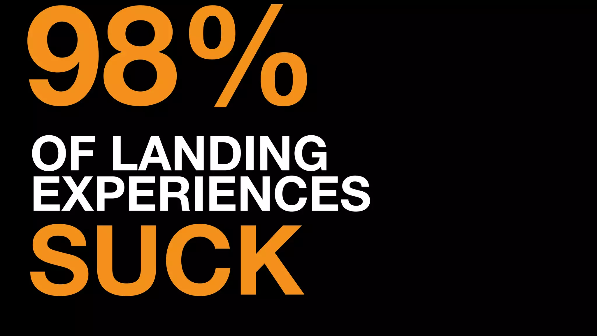 OF LANDING
EXPERIENCES
98%
SUCK
 