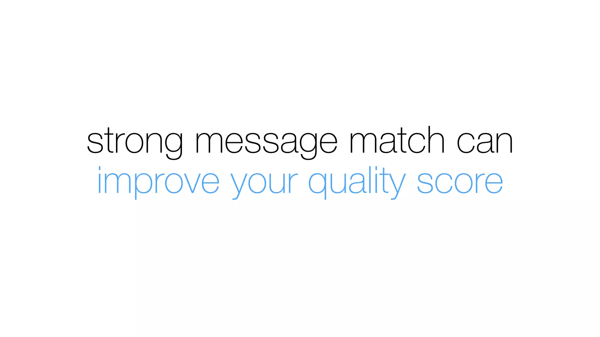 strong message match can
improve your quality score
 