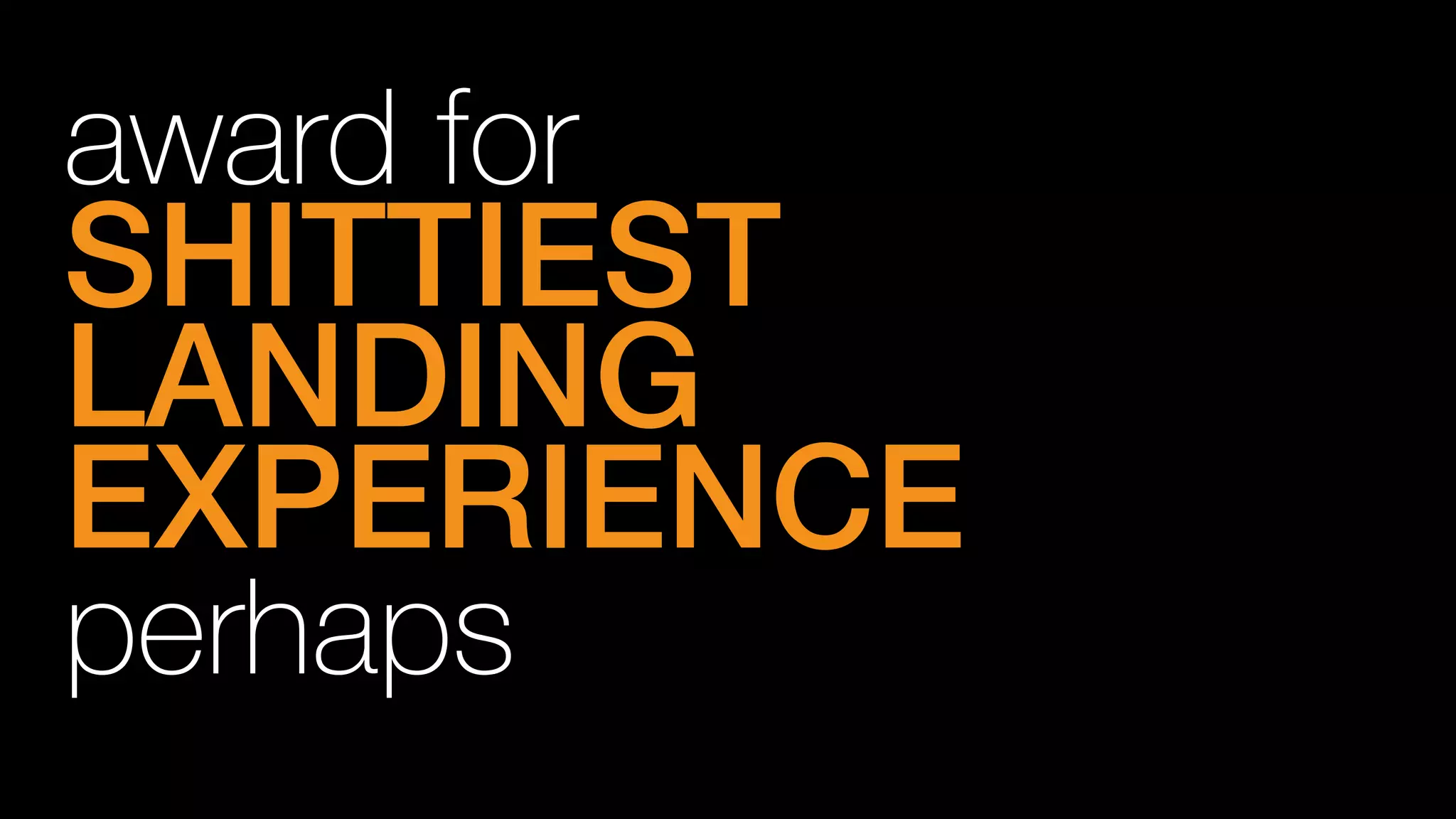 award for
SHITTIEST!
LANDING!
EXPERIENCE!
perhaps
 