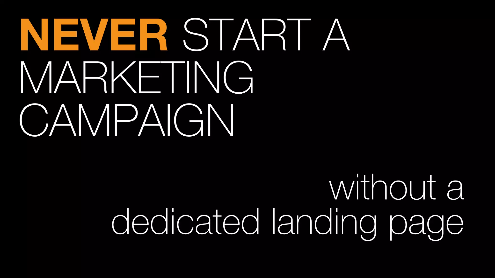 NEVER START A
MARKETING
CAMPAIGN
without a
dedicated landing page
 