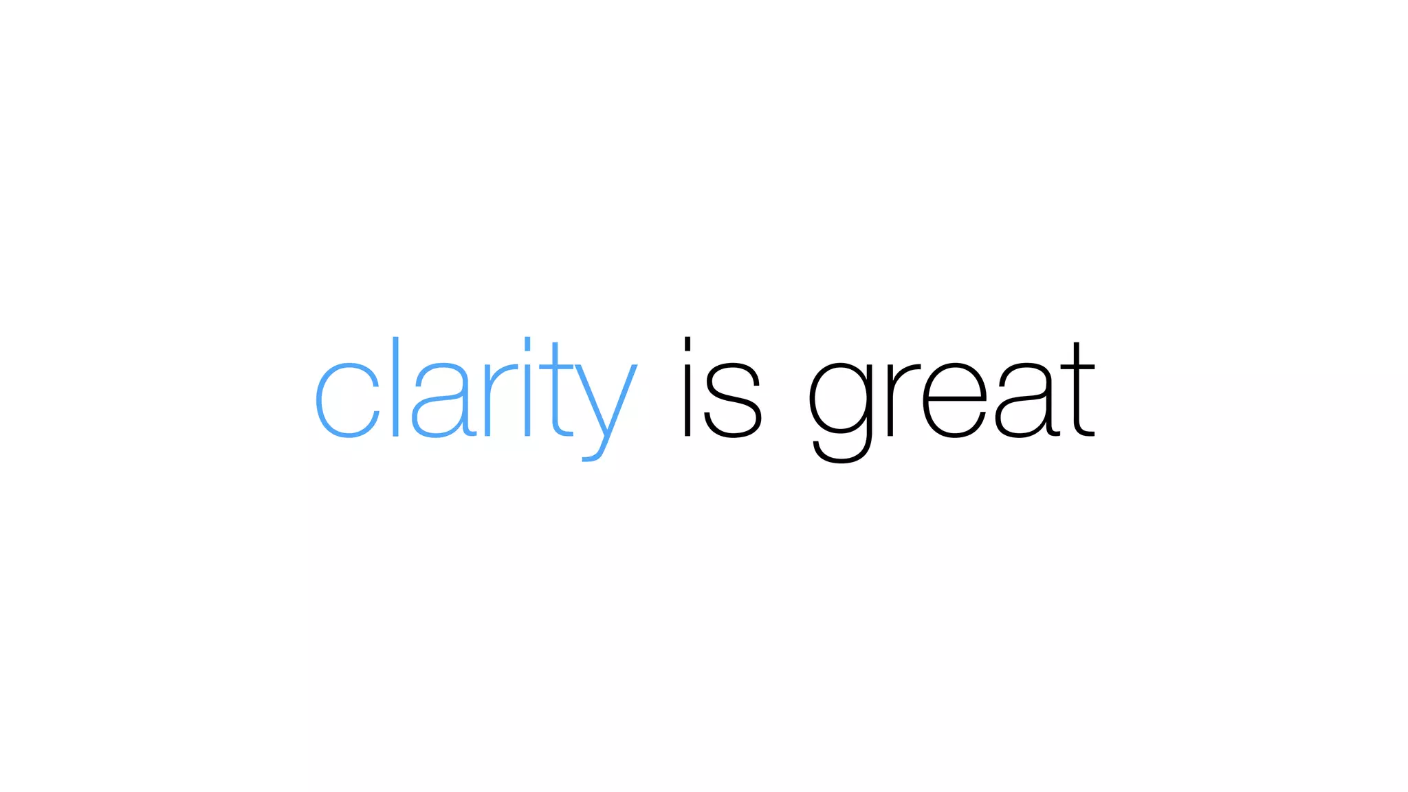 clarity is great
 