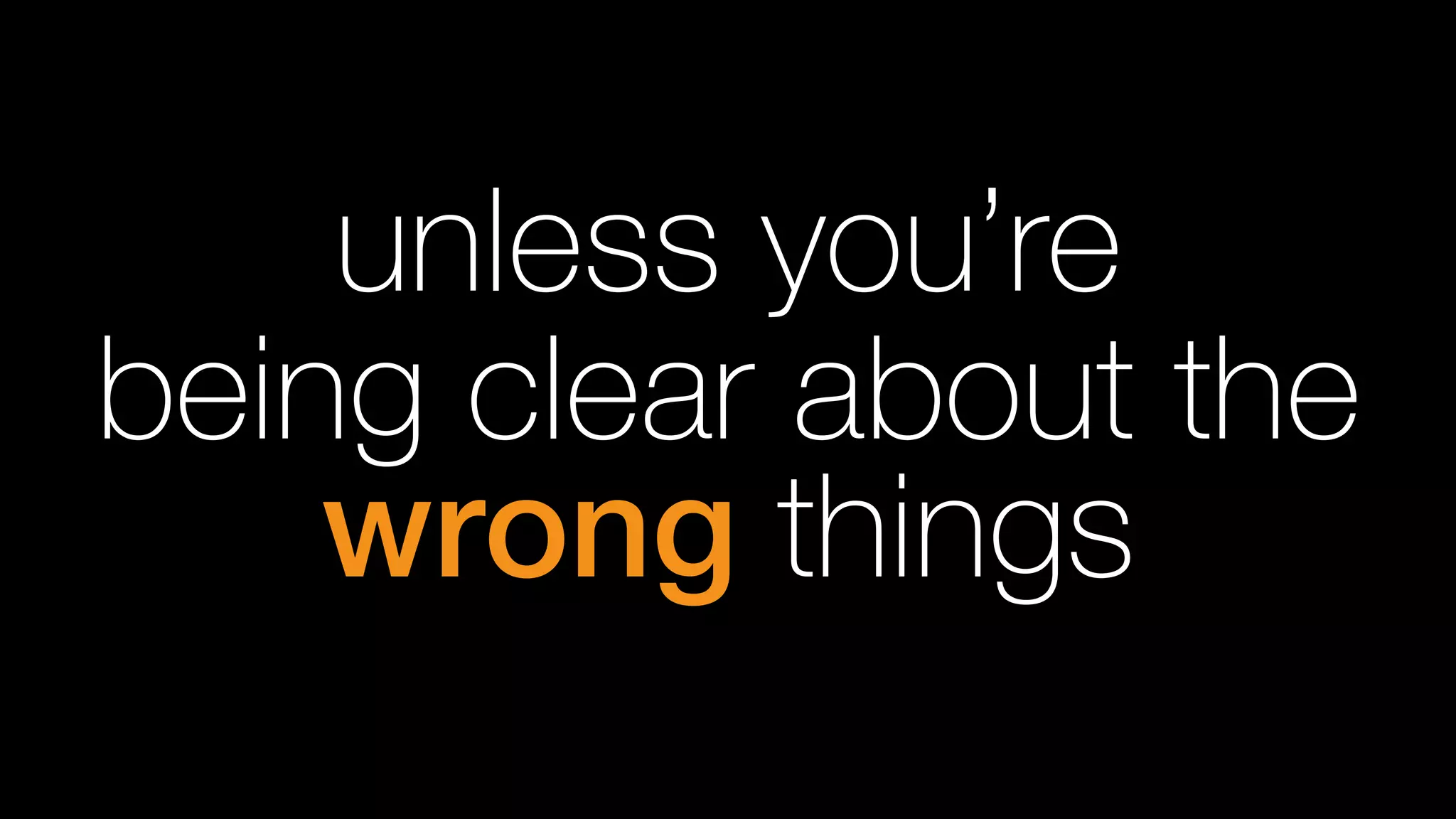 unless you’re
being clear about the
wrong things
 