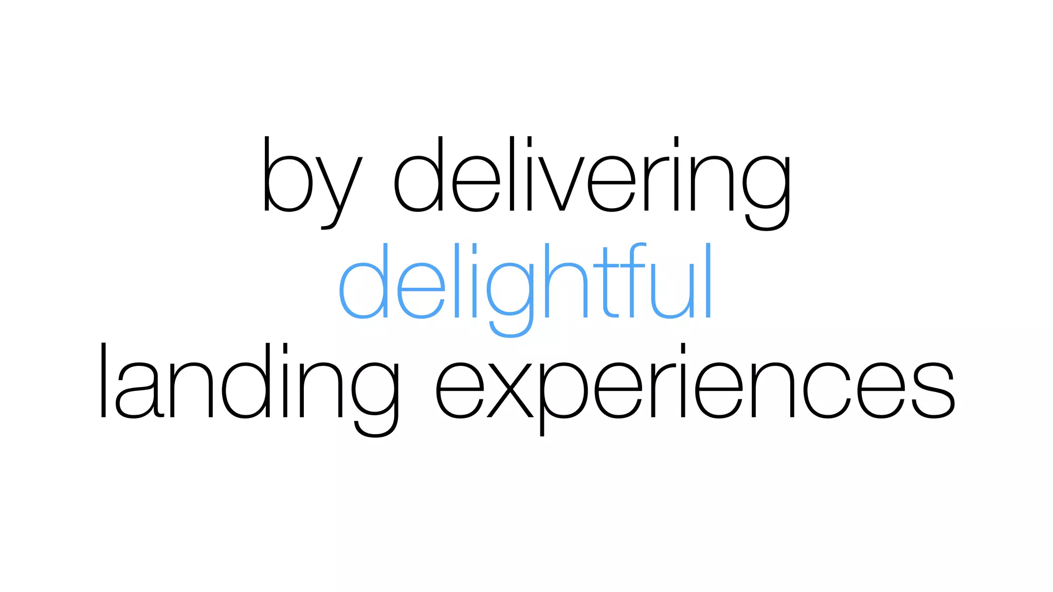 by delivering
delightful
landing experiences
 