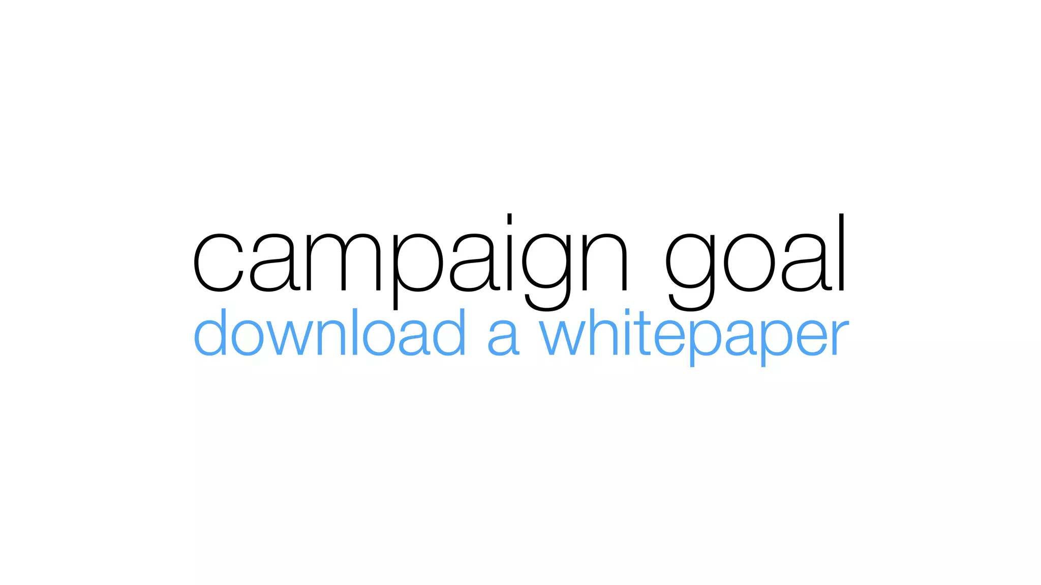 campaign goal
download a whitepaper
 