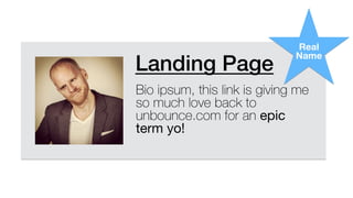 Landing Page!
Bio ipsum, this link is giving me
so much love back to
unbounce.com for an epic
term yo!
Real
Name
 