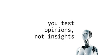 you test
opinions,
not insights
 