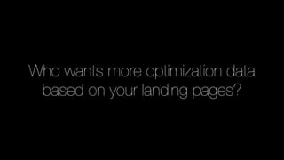Who wants more optimization data
based on your landing pages?
 