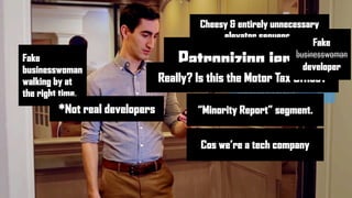 Cheesy & entirely unnecessary
elevator sequence
Fake
businesswoman
walking by at
the right time.
Patronizing jerk
*Not real developers
Really? Is this the Motor Tax Office?
“Minority Report” segment.
Cos we’re a tech company
Fake
businesswoman
developer
 