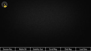 Mobile QA Usability Test Scroll Map Click Map Lead Data
3
N
H
E
I
Session Rec.
 