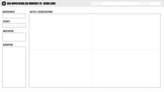 PROJECT NAME TEAM MEMBERDATA-DRIVEN DESIGN (3D) WORKSHEET #3 - DESIGN CARDS
OBSERVATION ID SKETCH 1-4 DESIGN SOLUTIONS
3D
1 2 3 4 5
SEVERITY
MICRO METRIC
DESCRIPTION
 