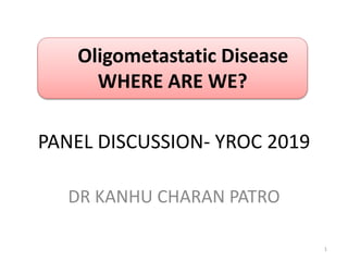 PANEL DISCUSSION- YROC 2019
DR KANHU CHARAN PATRO
Oligometastatic Disease
WHERE ARE WE?
1
 
