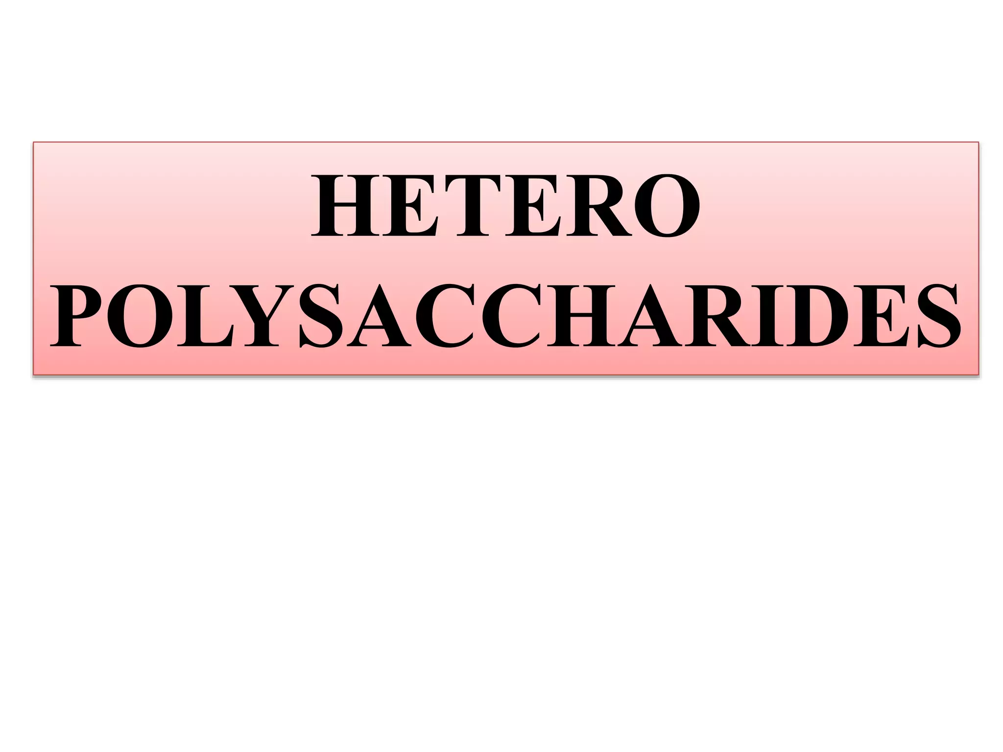 HETERO
POLYSACCHARIDES
 