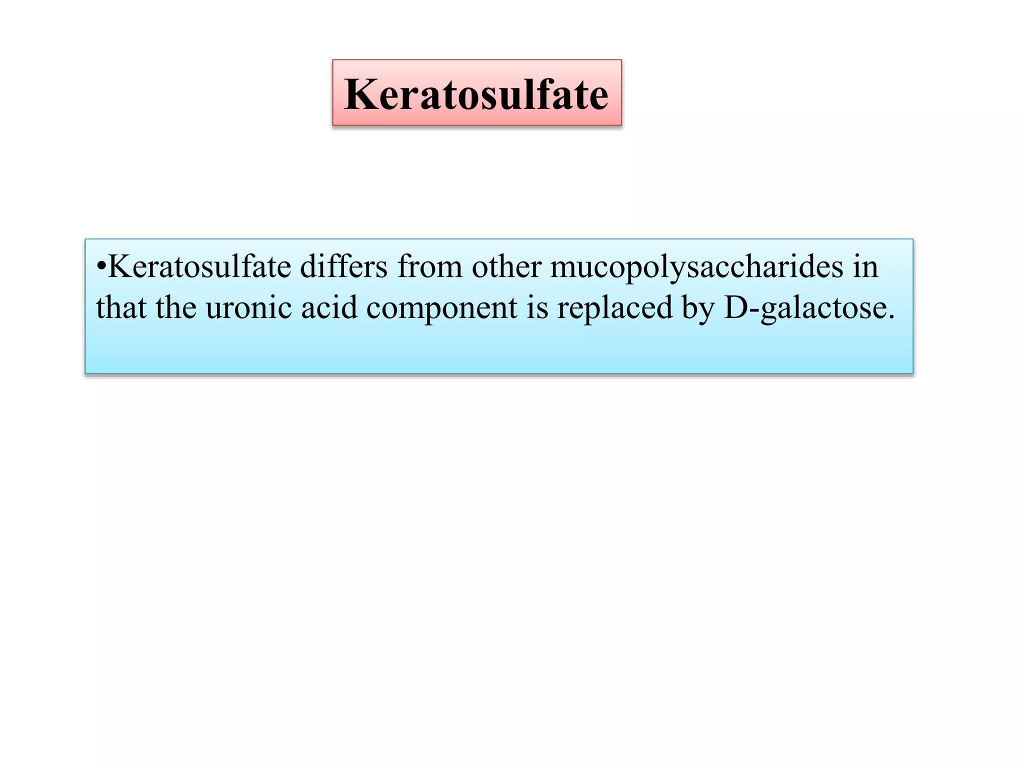 •Keratosulfate differs from other mucopolysaccharides in
that the uronic acid component is replaced by D-galactose.
Keratosulfate
 