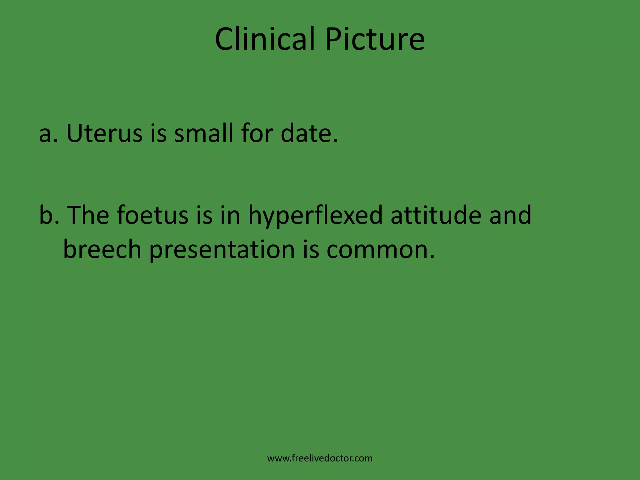 Clinical Picturea. Uterus is small for date.b. The foetus is in hyperflexed attitude and breech presentation is common.www.freelivedoctor.com
