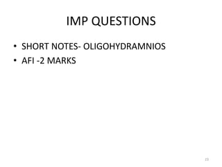 IMP QUESTIONS
• SHORT NOTES- OLIGOHYDRAMNIOS
• AFI -2 MARKS
23
 