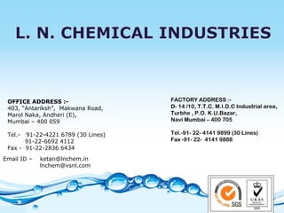 OFFICE ADDRESS :- 403, “Antariksh”,  Makwana Road, Marol Naka, Andheri (E),  Mumbai – 400 059 Tel.-  91-22-4221 6789 (30 Lines) 91-22-6692 4112 Fax -  91-22-2836 6434 Email ID –  [email_address] [email_address] FACTORY ADDRESS :- D- 14 /10, T.T.C. M.I.D.C Industrial area, Turbhe , P.O. K.U.Bazar, Navi Mumbai – 400 705 Tel.-91- 22- 4141 9899 (30 Lines) Fax -91- 22-  4141 9888 