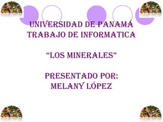 Universidad de Panamá
Trabajo de informaTica
“Los mineraLes”
PresenTado Por:
meLany LóPez
 