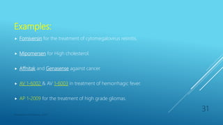 Examples:
 Fomiversin for the treatment of cytomegalovirus retinitis.
 Mipomersen for High cholesterol.
 Affnitak and Genasense against cancer.
 AV 1-6002 & AV 1-6003 in treatment of hemorrhagic fever.
 AP 1-2009 for the treatment of high grade gliomas.
Department of Pharmacy, ADTU
31
 