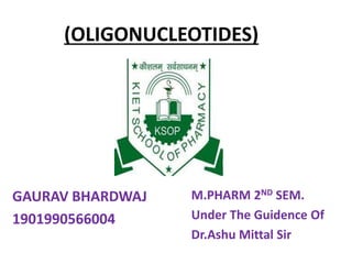 (OLIGONUCLEOTIDES)
GAURAV BHARDWAJ
1901990566004
M.PHARM 2ND SEM.
Under The Guidence Of
Dr.Ashu Mittal Sir
 
