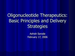 Oligonucleotide Therapeutics: Basic Principles and Delivery Strategies Ashish Sarode February 17, 2006 