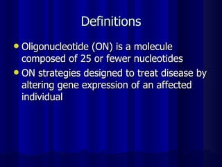 Definitions Oligonucleotide (ON) is a molecule composed of 25 or fewer nucleotides ON strategies designed to treat disease by altering gene expression of an affected individual 