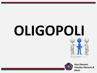 OLIGOPOLI
Ilmu Ekonomi
Fakultas Ekonomi &
Bisnis
 