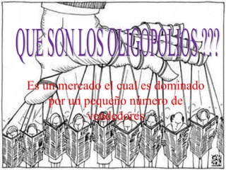 Es un mercado el cual es dominado
por un pequeño número de
vendedores