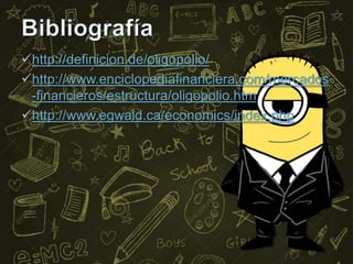 http://definicion.de/oligopolio/
http://www.enciclopediafinanciera.com/mercados
-financieros/estructura/oligopolio.htm
http://www.egwald.ca/economics/index.php

 