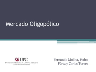 Mercado Oligopólico

Fernando Molina, Pedro
Pérez y Carlos Torero

 