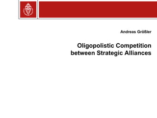 Oligopolistic Competition
between Strategic Alliances
Andreas Größler
 