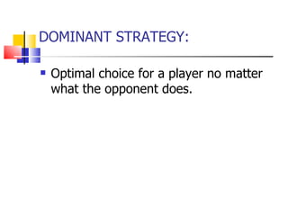 DOMINANT STRATEGY: Optimal choice for a player no matter what the opponent does.  