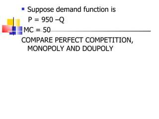 Suppose demand function is  P = 950 –Q MC = 50 COMPARE PERFECT COMPETITION, MONOPOLY AND DOUPOLY 