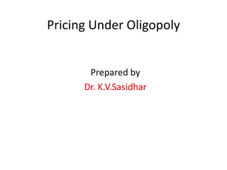 Pricing Under Oligopoly 
Prepared by 
Dr. K.V.Sasidhar 
 